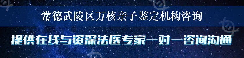 常德武陵区万核亲子鉴定机构咨询